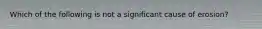 Which of the following is not a significant cause of erosion?