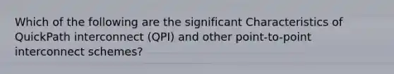 Which of the following are the significant Characteristics of QuickPath interconnect (QPI) and other point-to-point interconnect schemes?