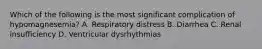 Which of the following is the most significant complication of​ hypomagnesemia? A. Respiratory distress B. Diarrhea C. Renal insufficiency D. Ventricular dysrhythmias