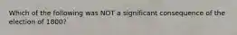 Which of the following was NOT a significant consequence of the election of 1800?