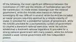 Of the following, the most significant difference between the Constitution of 1787 and the Articles of Confederation was that the Constitution: A) made states sovereign over the national government, while the Articles were based on national sovereignty B) was difficult to amend, while the Articles included an easier process requiring approval by a simple majority of states C) provided for a presidential system of government, while the Articles provided for a parliamentary system of government D) created a dominant national executive, while the Articles established a dominant national legislature E) provided for a strong national government with many powers, while the Articles created a weak central government with few independent powers