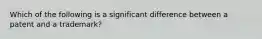 Which of the following is a significant difference between a patent and a trademark?