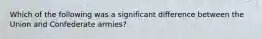 Which of the following was a significant difference between the Union and Confederate armies?