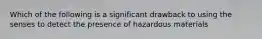 Which of the following is a significant drawback to using the senses to detect the presence of hazardous materials