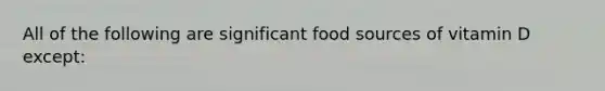 All of the following are significant food sources of vitamin D except: