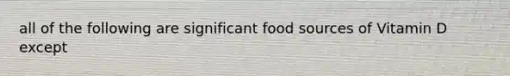 all of the following are significant food sources of Vitamin D except