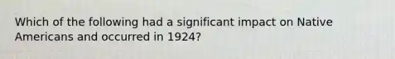 Which of the following had a significant impact on Native Americans and occurred in 1924?