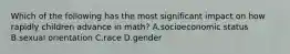 Which of the following has the most significant impact on how rapidly children advance in math? A.socioeconomic status B.sexual orientation C.race D.gender