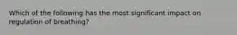 Which of the following has the most significant impact on regulation of​ breathing?