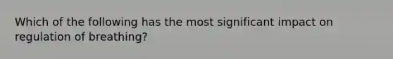 Which of the following has the most significant impact on regulation of​ breathing?