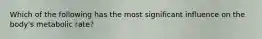 Which of the following has the most significant influence on the body's metabolic rate?