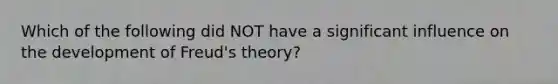 Which of the following did NOT have a significant influence on the development of Freud's theory?