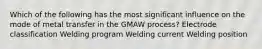 Which of the following has the most significant influence on the mode of metal transfer in the GMAW process? Electrode classification Welding program Welding current Welding position