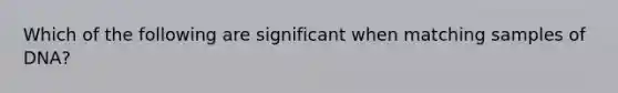 Which of the following are significant when matching samples of DNA?