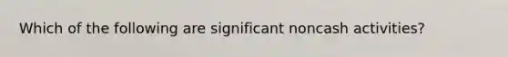 Which of the following are significant noncash activities?