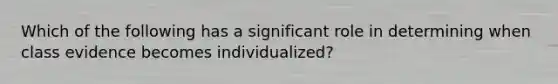 Which of the following has a significant role in determining when class evidence becomes individualized?