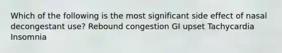 Which of the following is the most significant side effect of nasal decongestant use? Rebound congestion GI upset Tachycardia Insomnia