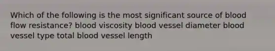 Which of the following is the most significant source of blood flow resistance? blood viscosity blood vessel diameter blood vessel type total blood vessel length