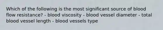 Which of the following is the most significant source of blood flow resistance? - blood viscosity - blood vessel diameter - total blood vessel length - blood vessels type