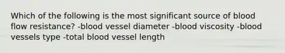 Which of the following is the most significant source of blood flow resistance? -blood vessel diameter -blood viscosity -<a href='https://www.questionai.com/knowledge/kZJ3mNKN7P-blood-vessels' class='anchor-knowledge'>blood vessels</a> type -total blood vessel length