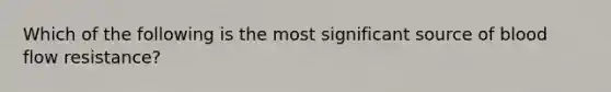 Which of the following is the most significant source of blood flow resistance?