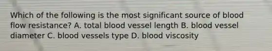 Which of the following is the most significant source of blood flow resistance? A. total blood vessel length B. blood vessel diameter C. blood vessels type D. blood viscosity