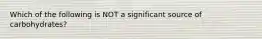 Which of the following is NOT a significant source of carbohydrates?