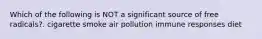 Which of the following is NOT a significant source of free radicals?. cigarette smoke air pollution immune responses diet