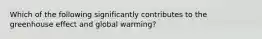 Which of the following significantly contributes to the greenhouse effect and global warming?