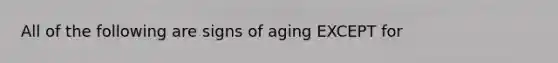 All of the following are signs of aging EXCEPT for