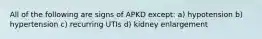 All of the following are signs of APKD except: a) hypotension b) hypertension c) recurring UTIs d) kidney enlargement