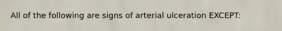 All of the following are signs of arterial ulceration EXCEPT: