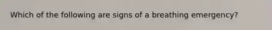 Which of the following are signs of a breathing emergency?