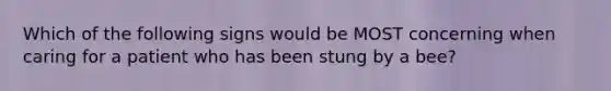 Which of the following signs would be MOST concerning when caring for a patient who has been stung by a​ bee?