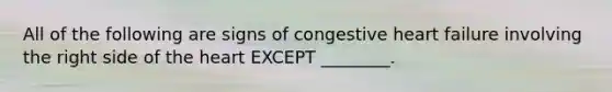 All of the following are signs of congestive heart failure involving the right side of the heart EXCEPT ________.
