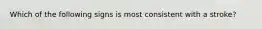 Which of the following signs is most consistent with a stroke?