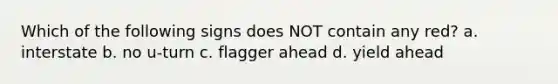 Which of the following signs does NOT contain any red? a. interstate b. no u-turn c. flagger ahead d. yield ahead