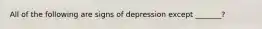 All of the following are signs of depression except _______?