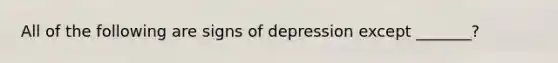 All of the following are signs of depression except _______?