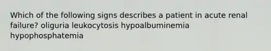 Which of the following signs describes a patient in acute renal failure? oliguria leukocytosis hypoalbuminemia hypophosphatemia