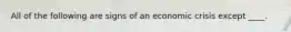 All of the following are signs of an economic crisis except ____.