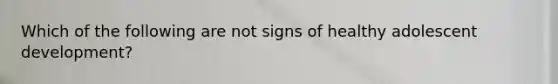 Which of the following are not signs of healthy adolescent development?