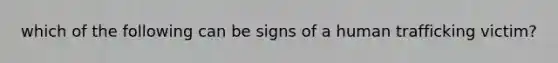 which of the following can be signs of a human trafficking victim?