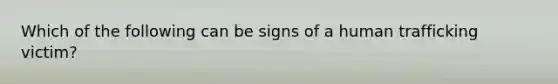 Which of the following can be signs of a human trafficking victim?