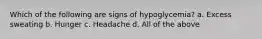 Which of the following are signs of hypoglycemia? a. Excess sweating b. Hunger c. Headache d. All of the above