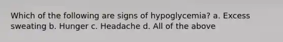 Which of the following are signs of hypoglycemia? a. Excess sweating b. Hunger c. Headache d. All of the above