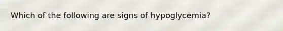 Which of the following are signs of hypoglycemia?