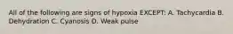 All of the following are signs of hypoxia EXCEPT: A. Tachycardia B. Dehydration C. Cyanosis D. Weak pulse