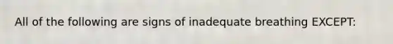 All of the following are signs of inadequate breathing​ EXCEPT: