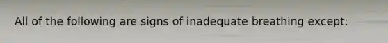 All of the following are signs of inadequate breathing except: